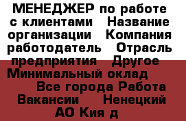 МЕНЕДЖЕР по работе с клиентами › Название организации ­ Компания-работодатель › Отрасль предприятия ­ Другое › Минимальный оклад ­ 35 000 - Все города Работа » Вакансии   . Ненецкий АО,Кия д.